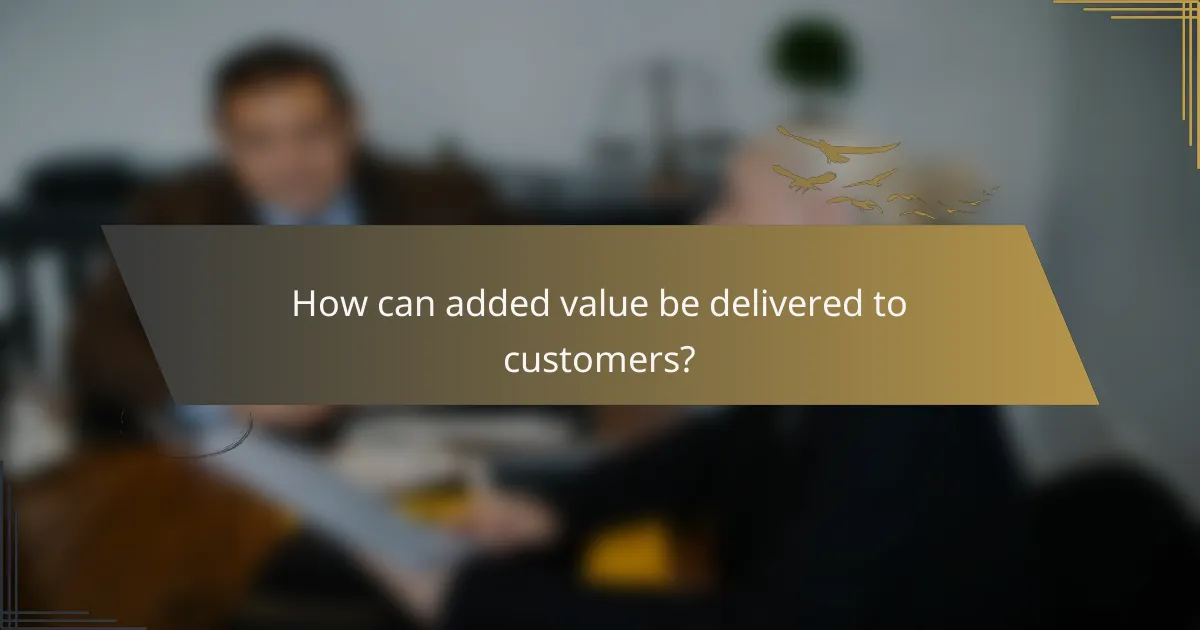 How can added value be delivered to customers?