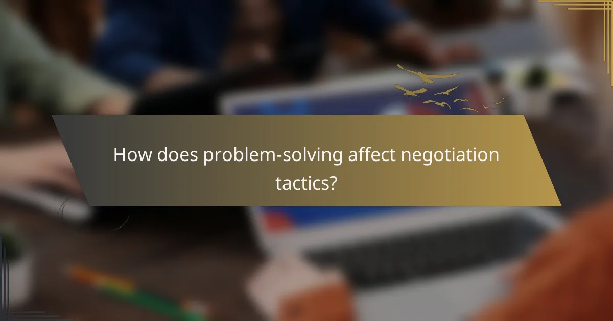 How does problem-solving affect negotiation tactics?