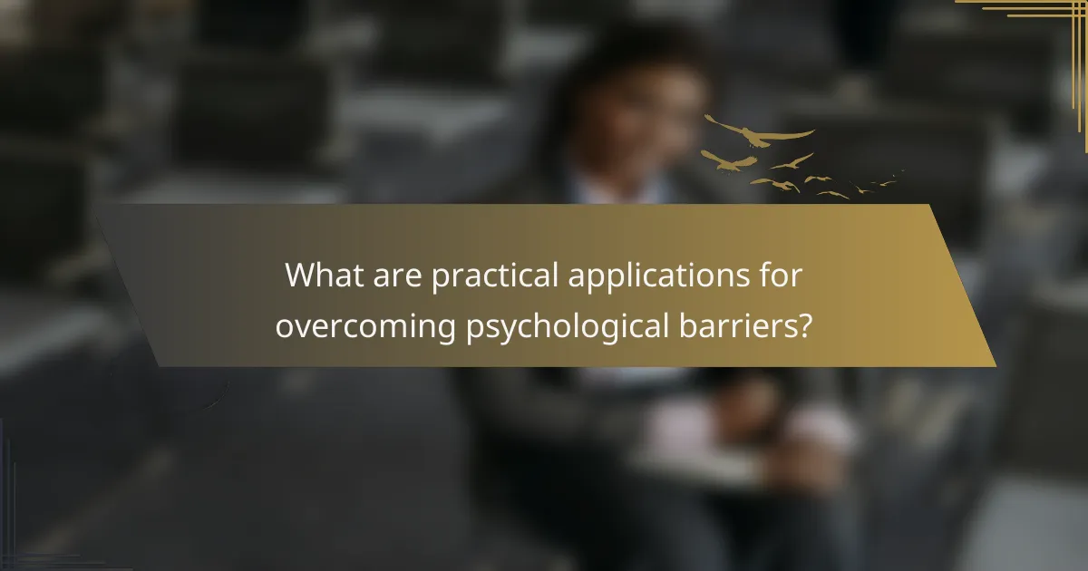 What are practical applications for overcoming psychological barriers?