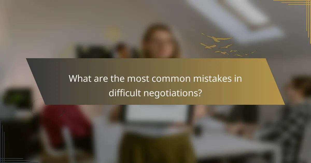 What are the most common mistakes in difficult negotiations?